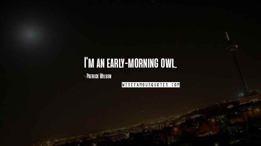 Patrick Wilson Quotes: I'm an early-morning owl.