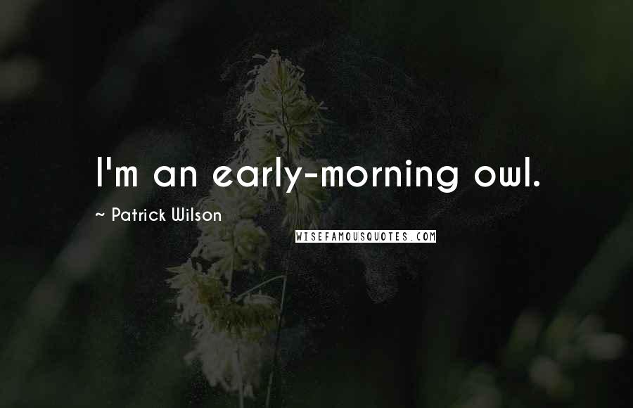 Patrick Wilson Quotes: I'm an early-morning owl.