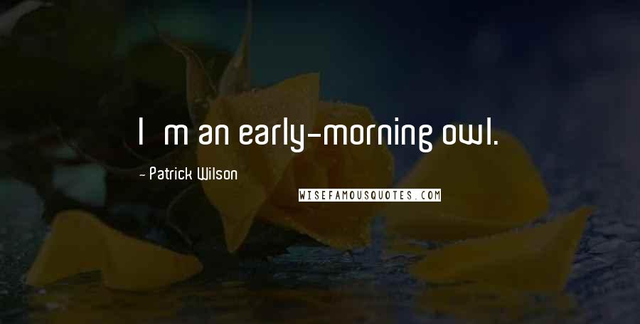 Patrick Wilson Quotes: I'm an early-morning owl.