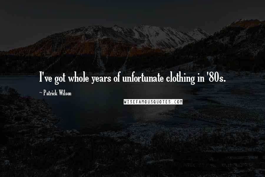 Patrick Wilson Quotes: I've got whole years of unfortunate clothing in '80s.