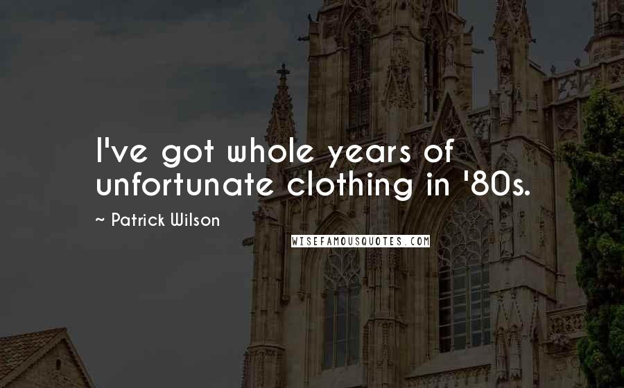 Patrick Wilson Quotes: I've got whole years of unfortunate clothing in '80s.