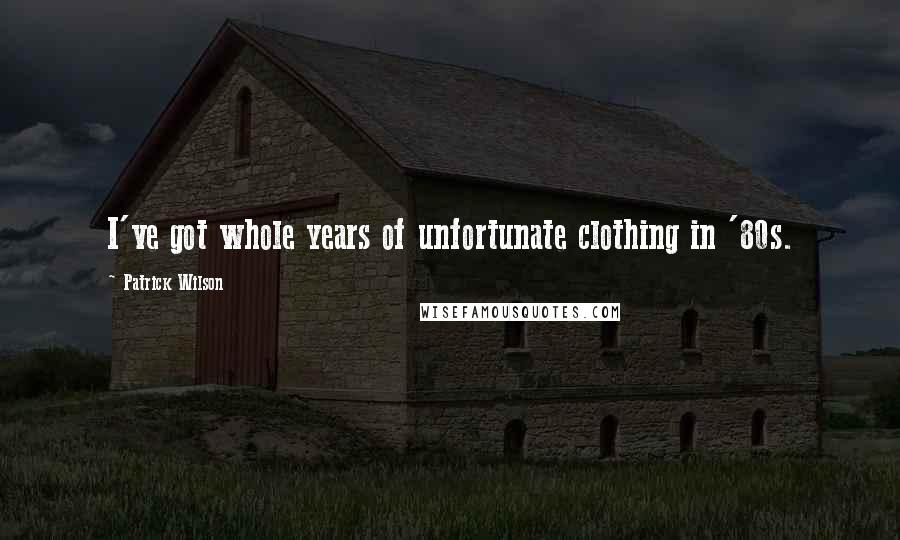 Patrick Wilson Quotes: I've got whole years of unfortunate clothing in '80s.