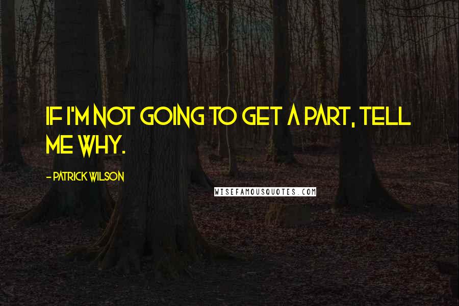 Patrick Wilson Quotes: If I'm not going to get a part, tell me why.