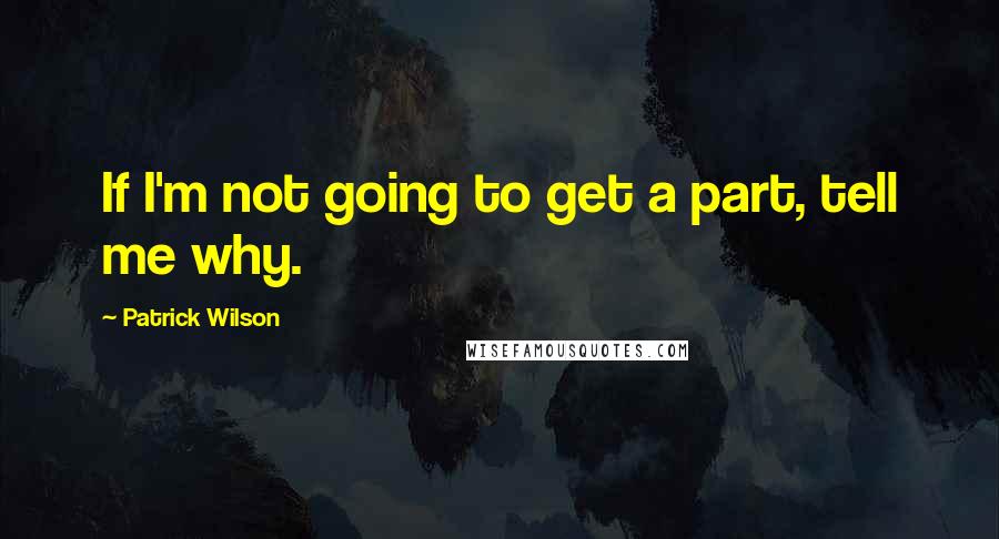 Patrick Wilson Quotes: If I'm not going to get a part, tell me why.