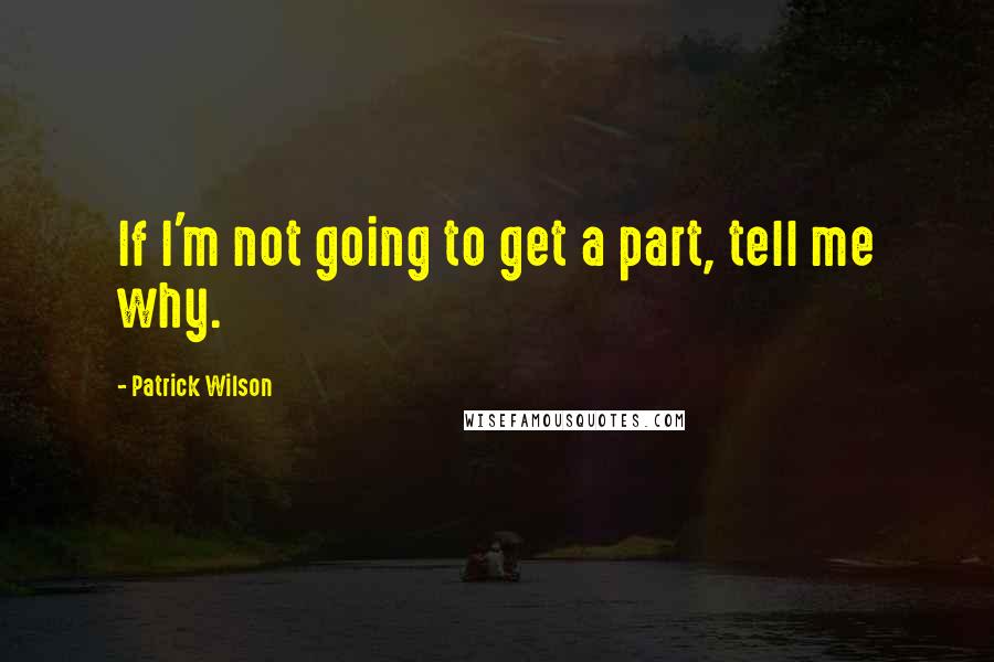 Patrick Wilson Quotes: If I'm not going to get a part, tell me why.