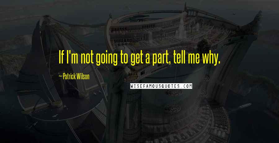 Patrick Wilson Quotes: If I'm not going to get a part, tell me why.