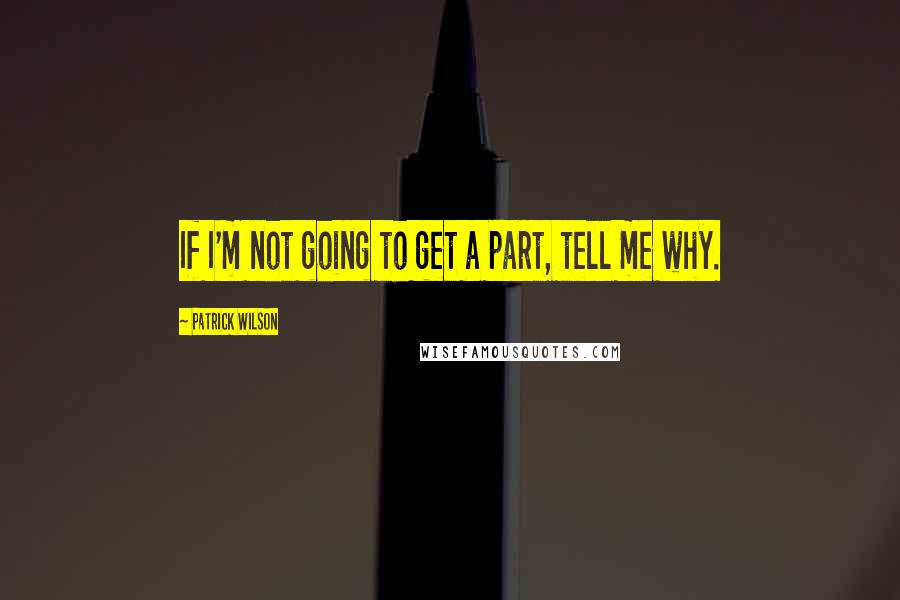 Patrick Wilson Quotes: If I'm not going to get a part, tell me why.