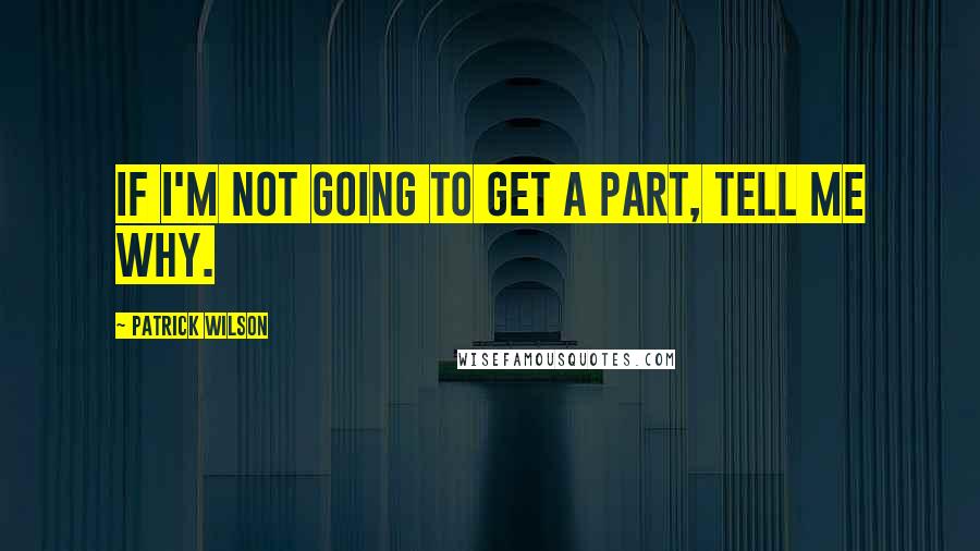 Patrick Wilson Quotes: If I'm not going to get a part, tell me why.