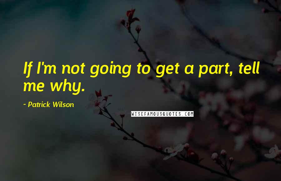 Patrick Wilson Quotes: If I'm not going to get a part, tell me why.