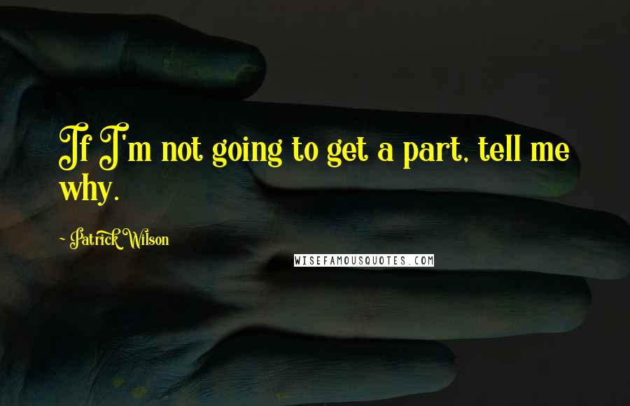 Patrick Wilson Quotes: If I'm not going to get a part, tell me why.