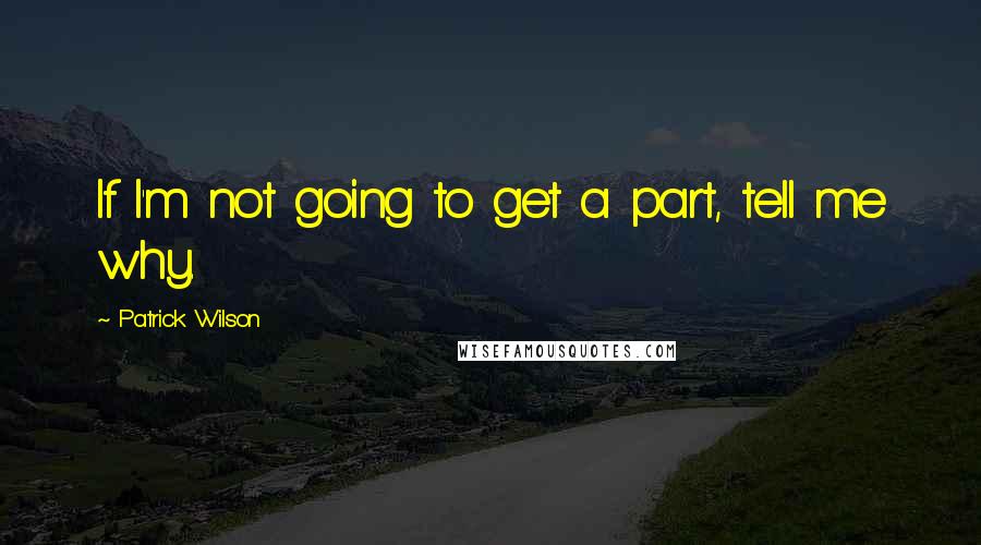 Patrick Wilson Quotes: If I'm not going to get a part, tell me why.