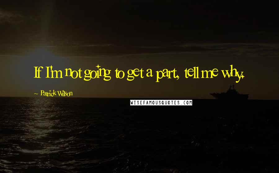 Patrick Wilson Quotes: If I'm not going to get a part, tell me why.