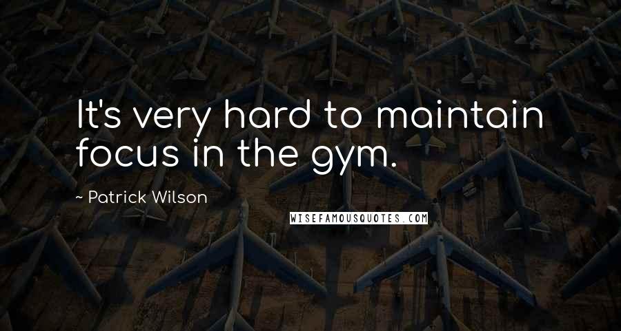 Patrick Wilson Quotes: It's very hard to maintain focus in the gym.