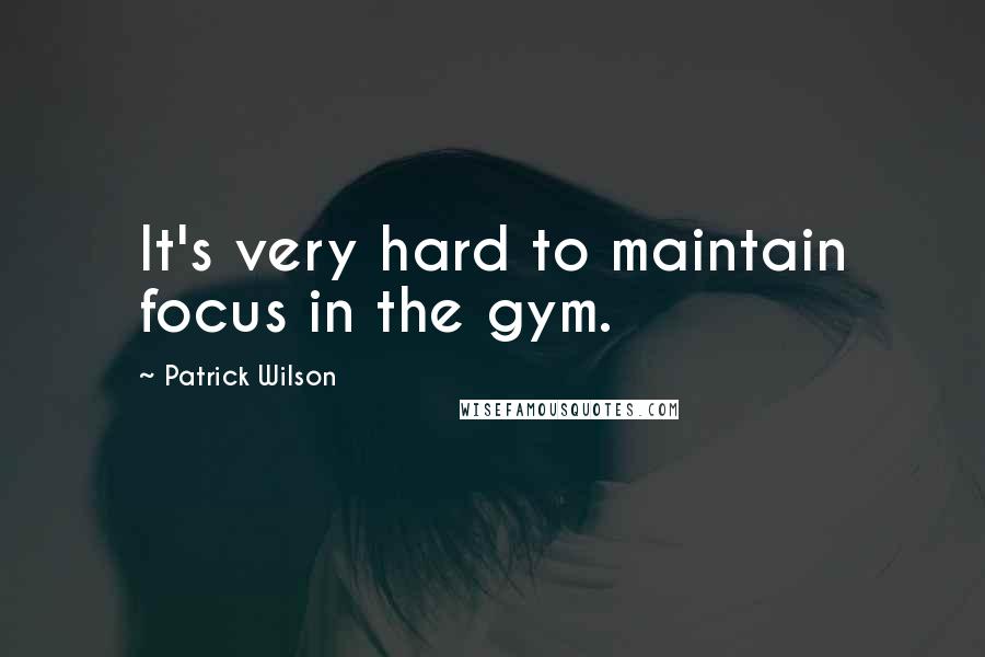 Patrick Wilson Quotes: It's very hard to maintain focus in the gym.