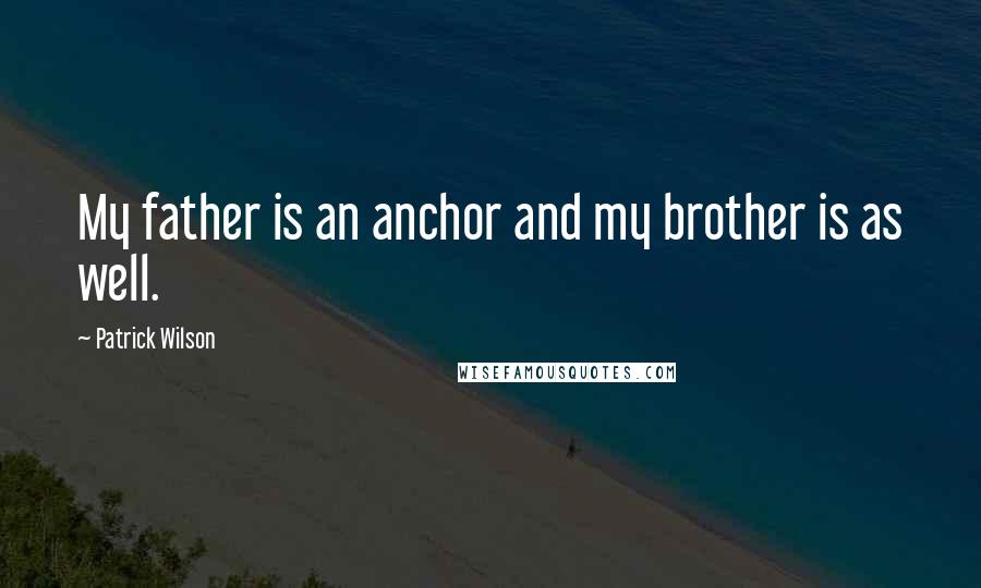 Patrick Wilson Quotes: My father is an anchor and my brother is as well.