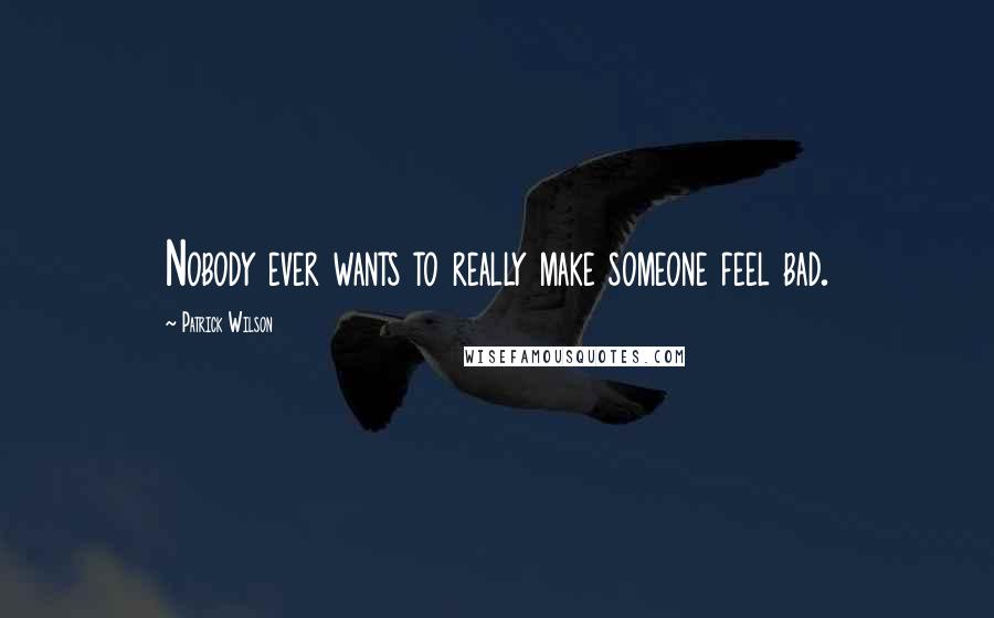 Patrick Wilson Quotes: Nobody ever wants to really make someone feel bad.