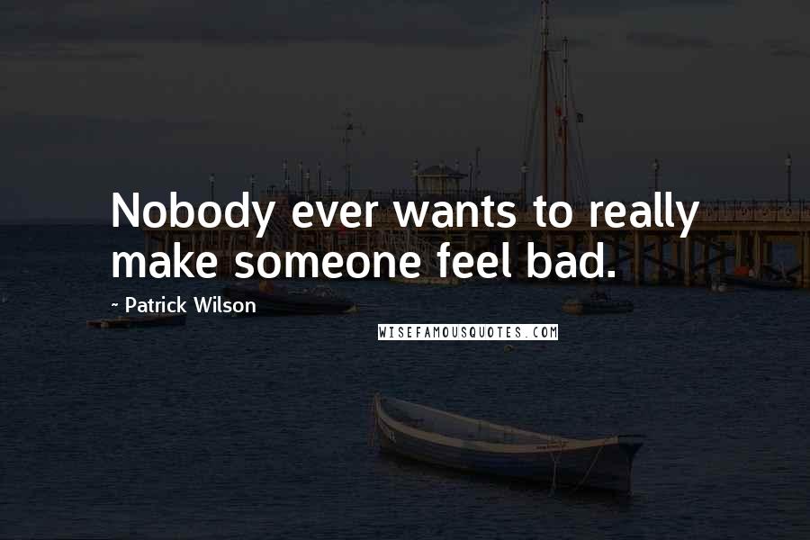 Patrick Wilson Quotes: Nobody ever wants to really make someone feel bad.