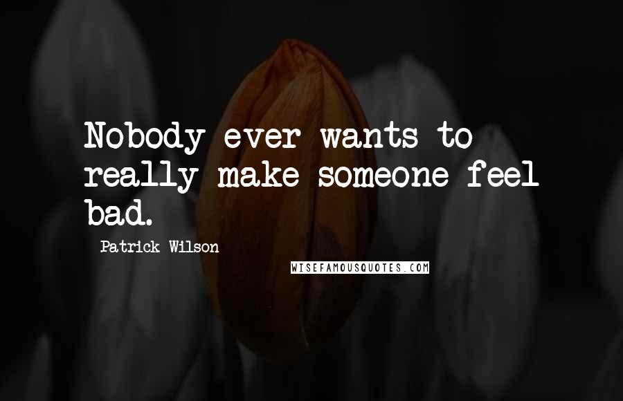 Patrick Wilson Quotes: Nobody ever wants to really make someone feel bad.