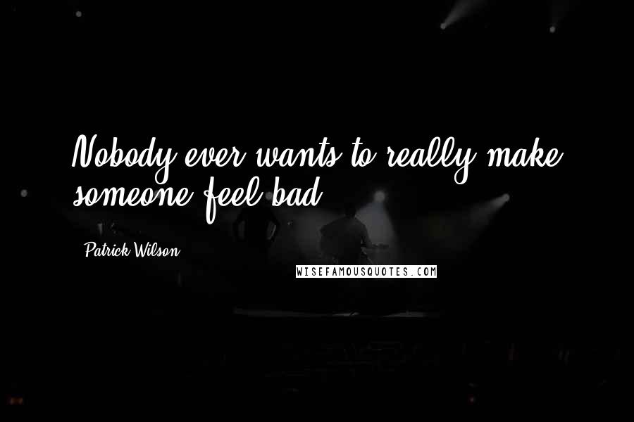 Patrick Wilson Quotes: Nobody ever wants to really make someone feel bad.