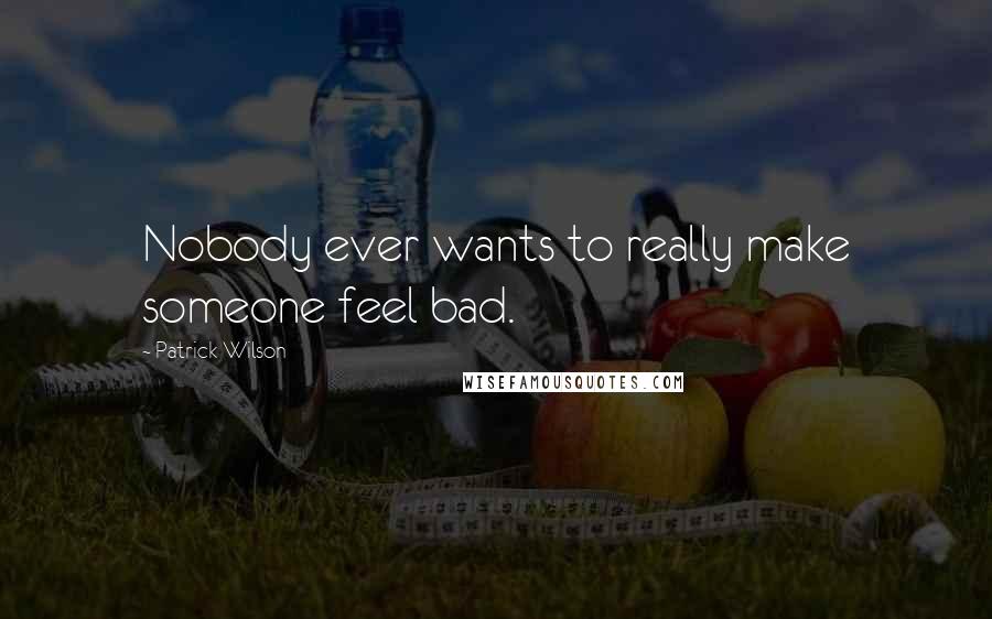 Patrick Wilson Quotes: Nobody ever wants to really make someone feel bad.