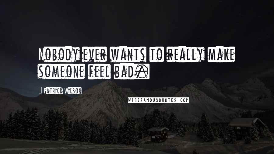 Patrick Wilson Quotes: Nobody ever wants to really make someone feel bad.