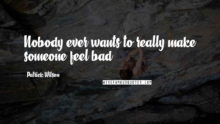 Patrick Wilson Quotes: Nobody ever wants to really make someone feel bad.