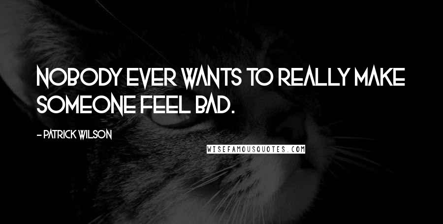 Patrick Wilson Quotes: Nobody ever wants to really make someone feel bad.