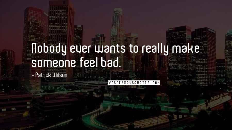 Patrick Wilson Quotes: Nobody ever wants to really make someone feel bad.