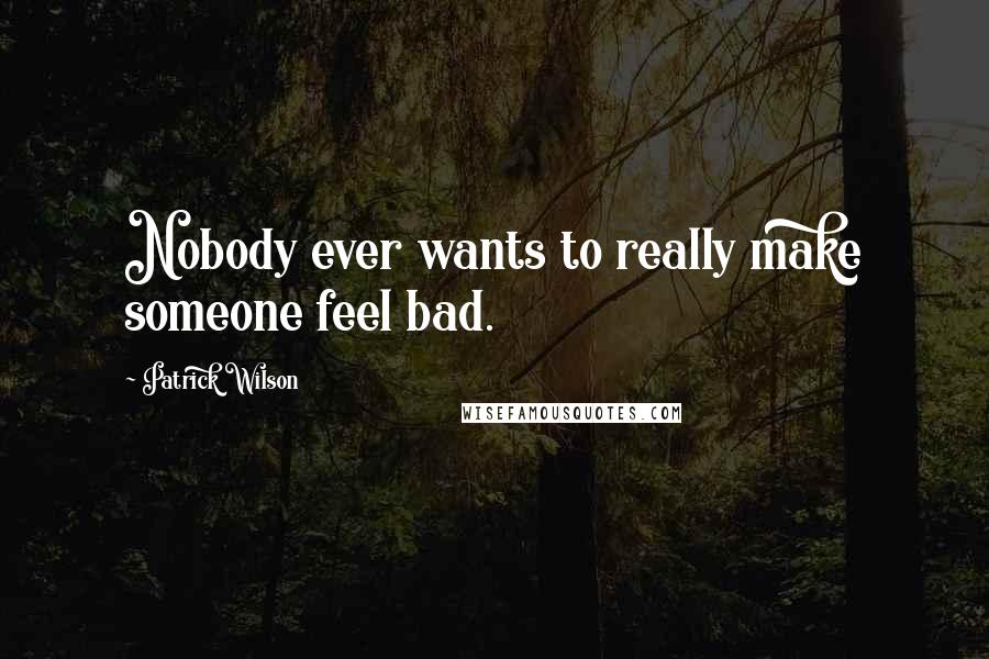 Patrick Wilson Quotes: Nobody ever wants to really make someone feel bad.