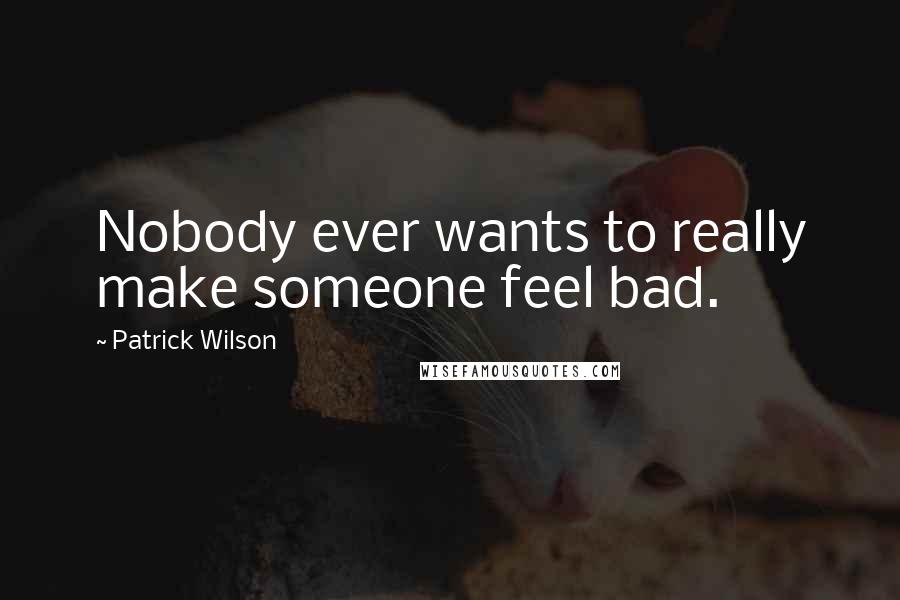 Patrick Wilson Quotes: Nobody ever wants to really make someone feel bad.