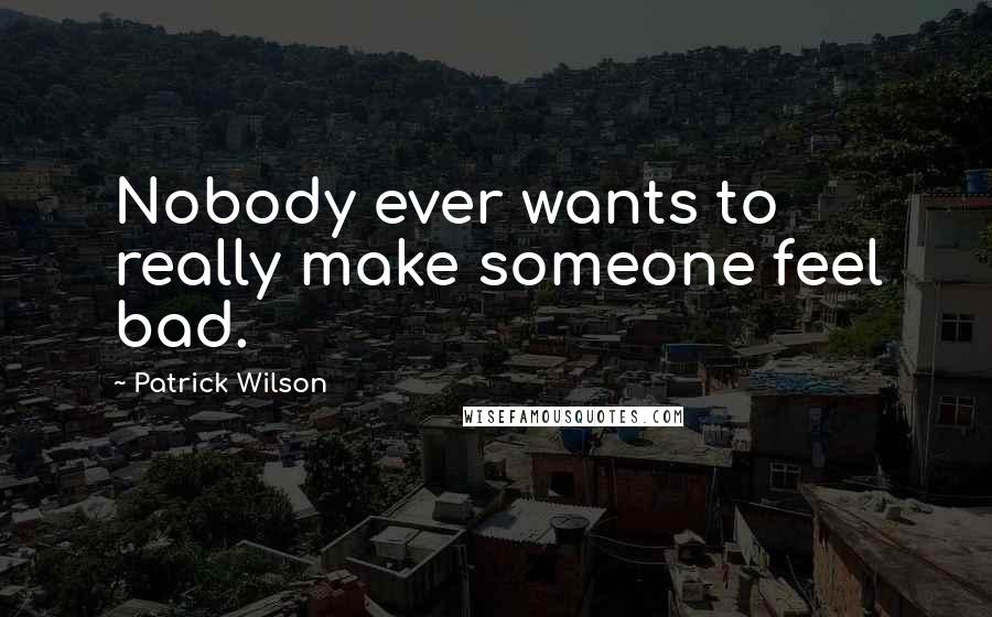 Patrick Wilson Quotes: Nobody ever wants to really make someone feel bad.