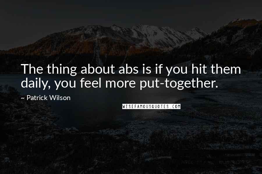 Patrick Wilson Quotes: The thing about abs is if you hit them daily, you feel more put-together.