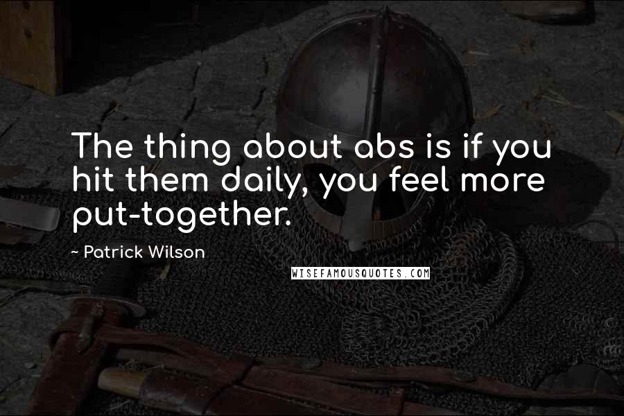 Patrick Wilson Quotes: The thing about abs is if you hit them daily, you feel more put-together.