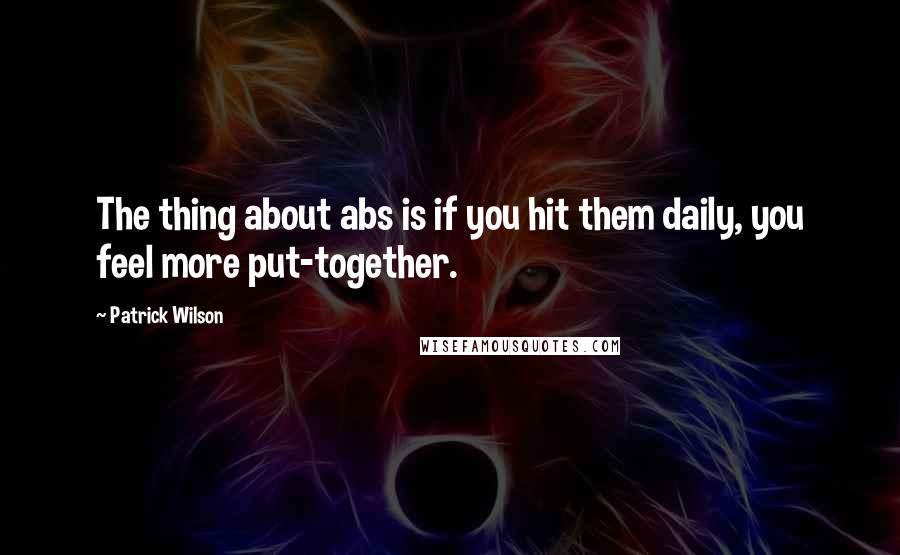 Patrick Wilson Quotes: The thing about abs is if you hit them daily, you feel more put-together.