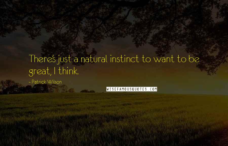Patrick Wilson Quotes: There's just a natural instinct to want to be great, I think.