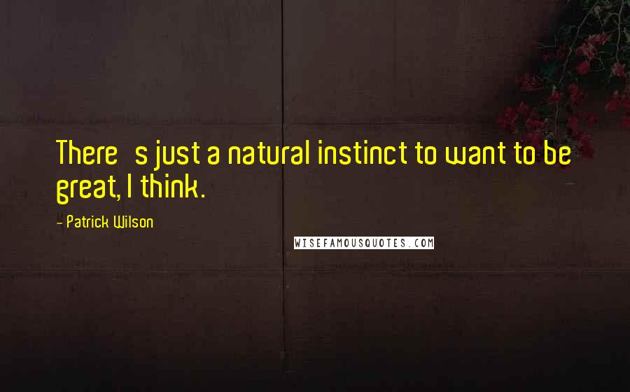 Patrick Wilson Quotes: There's just a natural instinct to want to be great, I think.