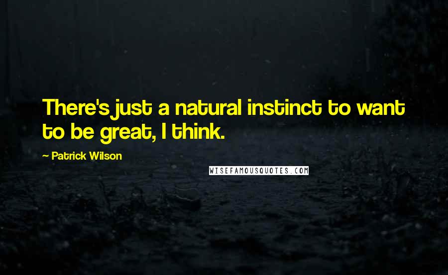 Patrick Wilson Quotes: There's just a natural instinct to want to be great, I think.