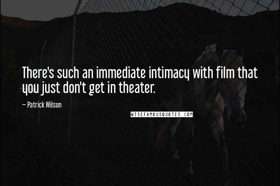 Patrick Wilson Quotes: There's such an immediate intimacy with film that you just don't get in theater.