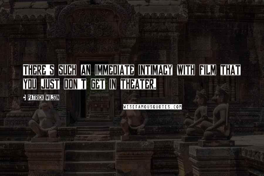 Patrick Wilson Quotes: There's such an immediate intimacy with film that you just don't get in theater.