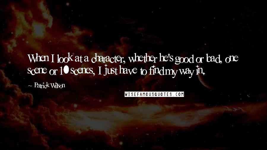 Patrick Wilson Quotes: When I look at a character, whether he's good or bad, one scene or 10 scenes, I just have to find my way in.