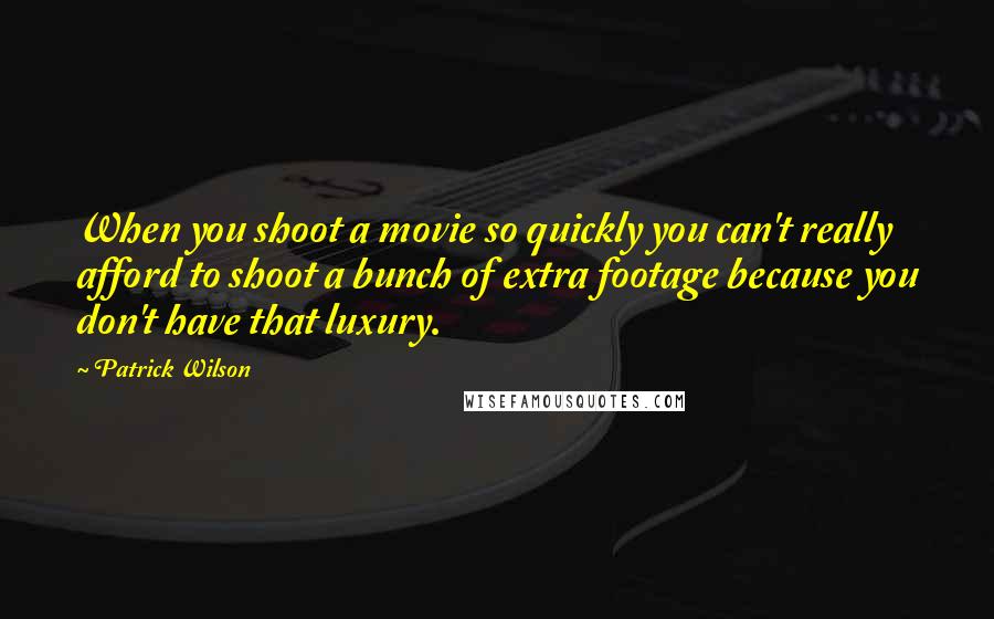 Patrick Wilson Quotes: When you shoot a movie so quickly you can't really afford to shoot a bunch of extra footage because you don't have that luxury.