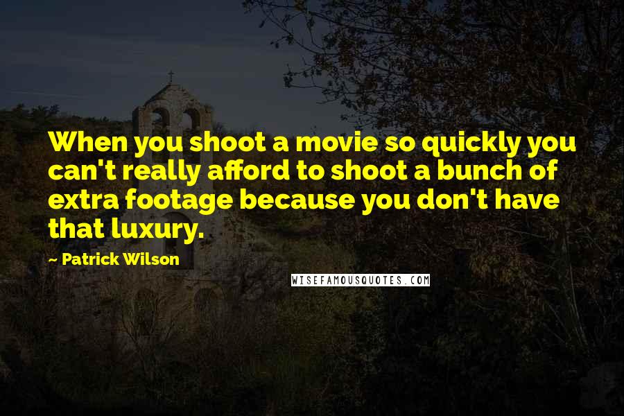 Patrick Wilson Quotes: When you shoot a movie so quickly you can't really afford to shoot a bunch of extra footage because you don't have that luxury.