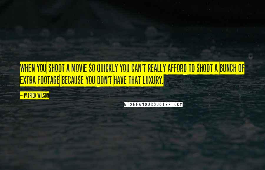 Patrick Wilson Quotes: When you shoot a movie so quickly you can't really afford to shoot a bunch of extra footage because you don't have that luxury.