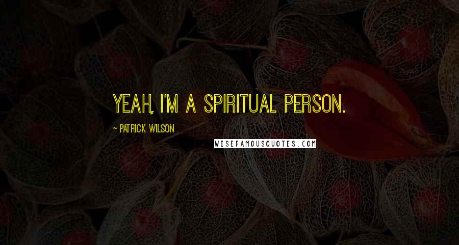 Patrick Wilson Quotes: Yeah, I'm a spiritual person.