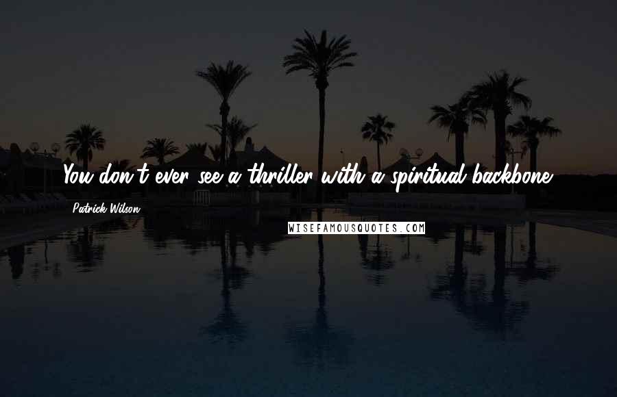 Patrick Wilson Quotes: You don't ever see a thriller with a spiritual backbone.