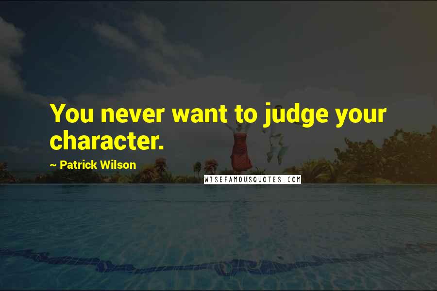 Patrick Wilson Quotes: You never want to judge your character.