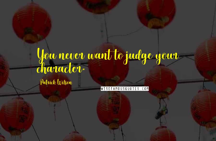 Patrick Wilson Quotes: You never want to judge your character.