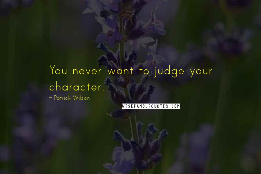 Patrick Wilson Quotes: You never want to judge your character.