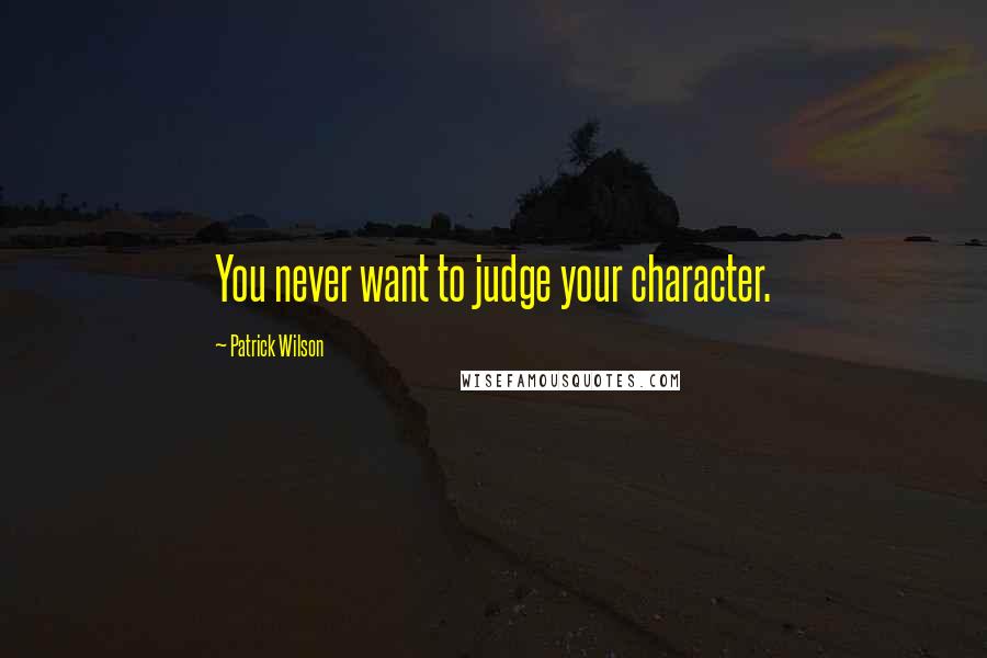 Patrick Wilson Quotes: You never want to judge your character.