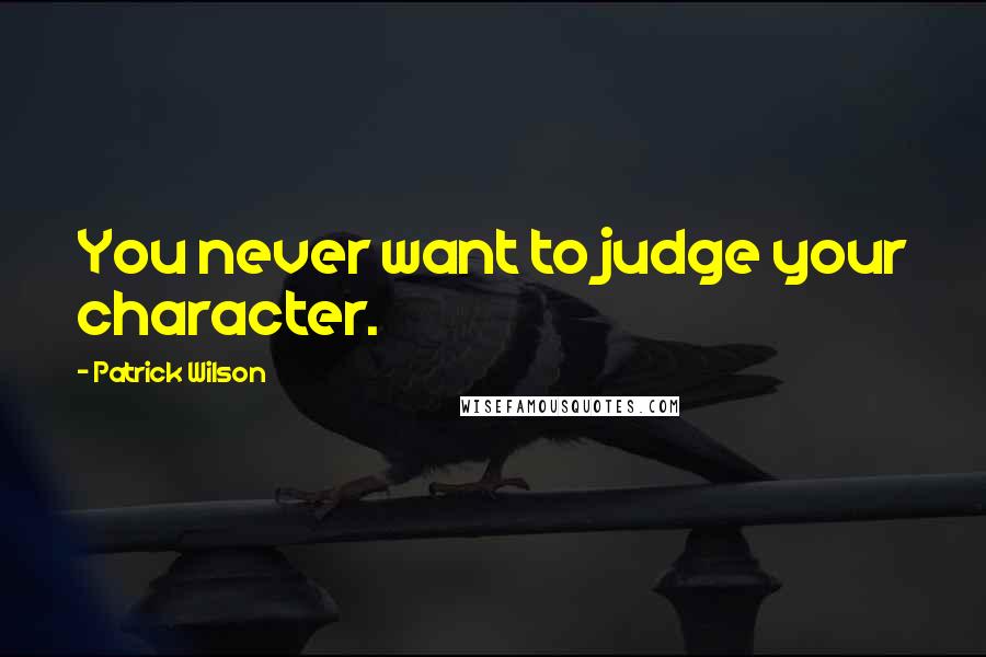 Patrick Wilson Quotes: You never want to judge your character.